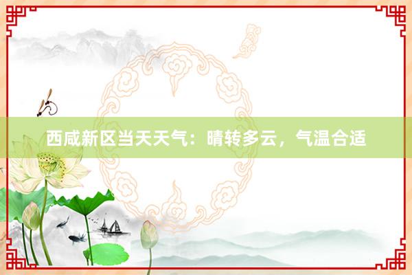 西咸新区当天天气：晴转多云，气温合适